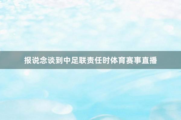 报说念谈到中足联责任时体育赛事直播
