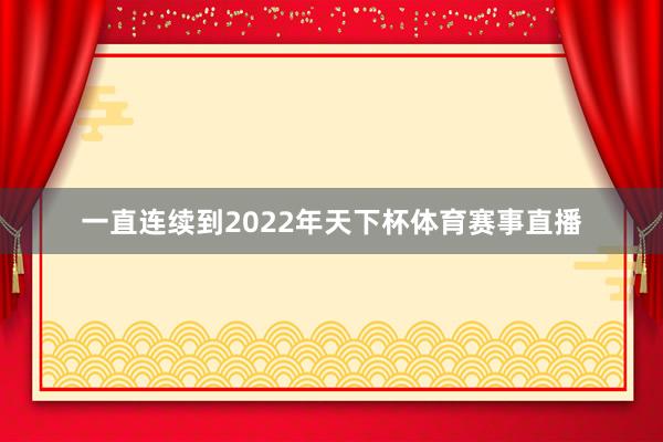 一直连续到2022年天下杯体育赛事直播