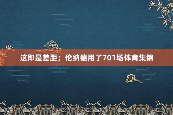 这即是差距；伦纳德用了701场体育集锦