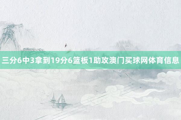 三分6中3拿到19分6篮板1助攻澳门买球网体育信息
