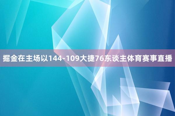 掘金在主场以144-109大捷76东谈主体育赛事直播