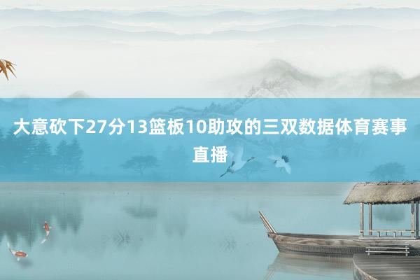 大意砍下27分13篮板10助攻的三双数据体育赛事直播