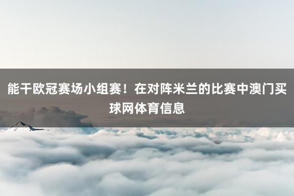 能干欧冠赛场小组赛！在对阵米兰的比赛中澳门买球网体育信息