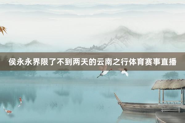 侯永永界限了不到两天的云南之行体育赛事直播