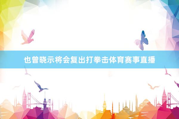 也曾晓示将会复出打拳击体育赛事直播