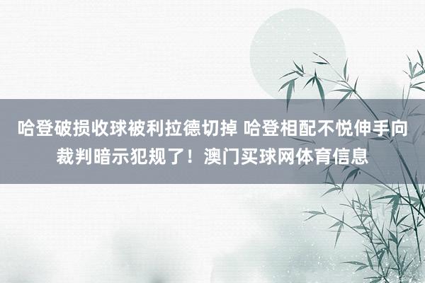 哈登破损收球被利拉德切掉 哈登相配不悦伸手向裁判暗示犯规了！澳门买球网体育信息