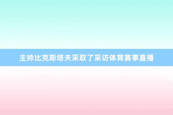 主帅比克斯塔夫采取了采访体育赛事直播