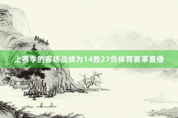 上赛季的客场战绩为14胜27负体育赛事直播
