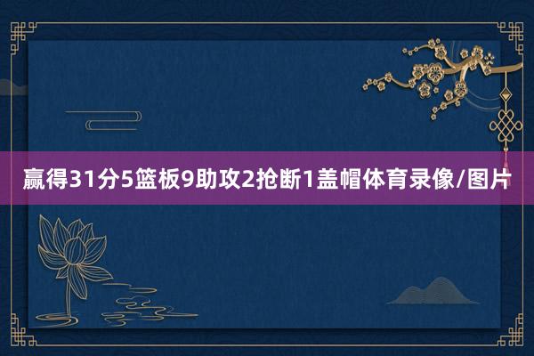 赢得31分5篮板9助攻2抢断1盖帽体育录像/图片