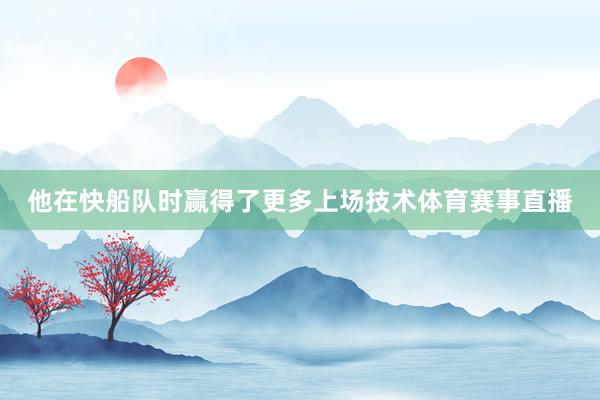 他在快船队时赢得了更多上场技术体育赛事直播