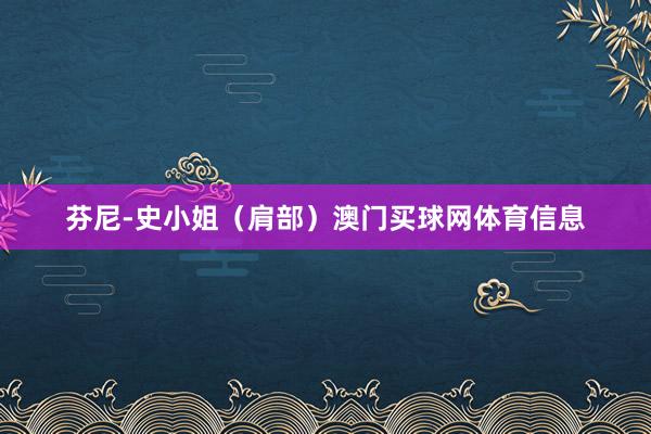 芬尼-史小姐（肩部）澳门买球网体育信息