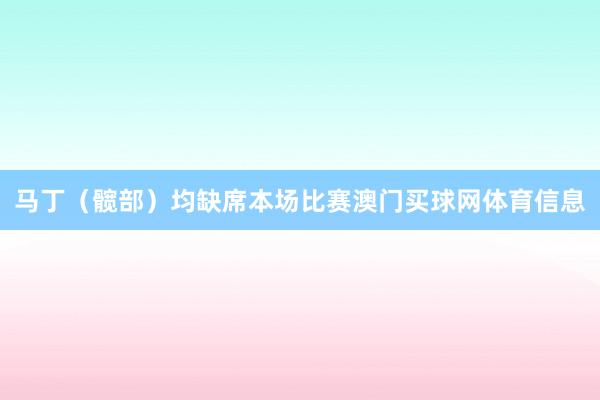 马丁（髋部）均缺席本场比赛澳门买球网体育信息