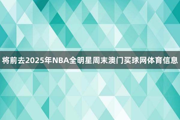 将前去2025年NBA全明星周末澳门买球网体育信息