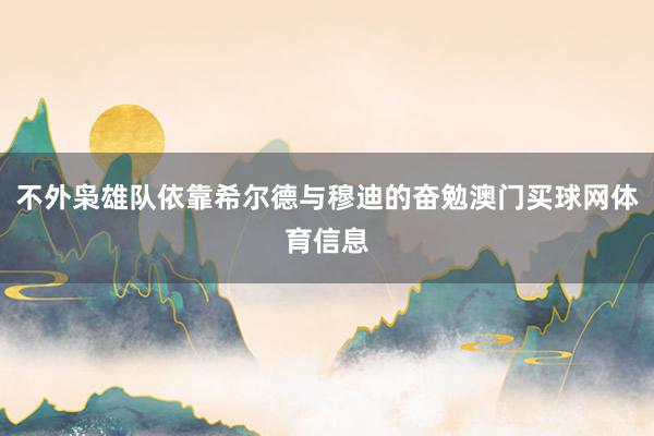 不外枭雄队依靠希尔德与穆迪的奋勉澳门买球网体育信息