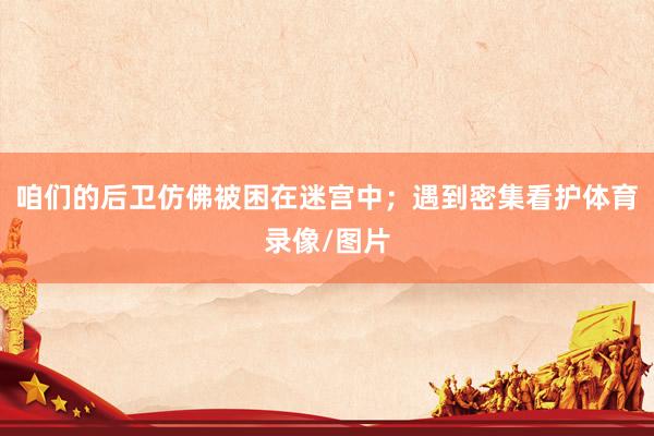 咱们的后卫仿佛被困在迷宫中；遇到密集看护体育录像/图片