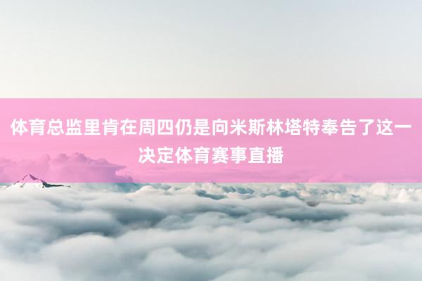 体育总监里肯在周四仍是向米斯林塔特奉告了这一决定体育赛事直播