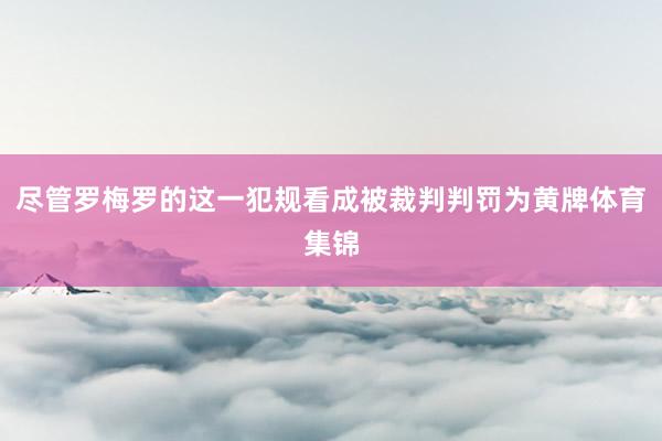 尽管罗梅罗的这一犯规看成被裁判判罚为黄牌体育集锦