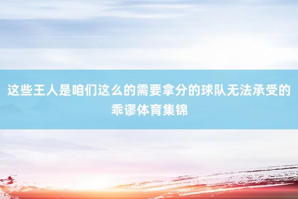 这些王人是咱们这么的需要拿分的球队无法承受的乖谬体育集锦