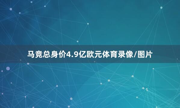 马竞总身价4.9亿欧元体育录像/图片