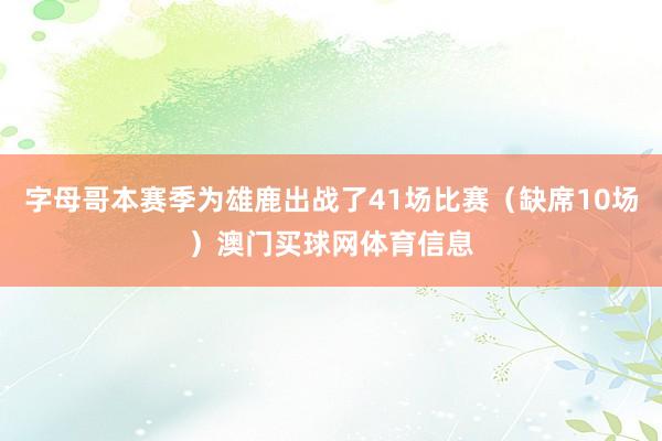 字母哥本赛季为雄鹿出战了41场比赛（缺席10场）澳门买球网体育信息