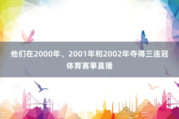 他们在2000年、2001年和2002年夺得三连冠体育赛事直播