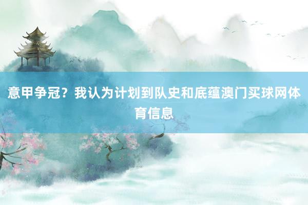 意甲争冠？我认为计划到队史和底蕴澳门买球网体育信息