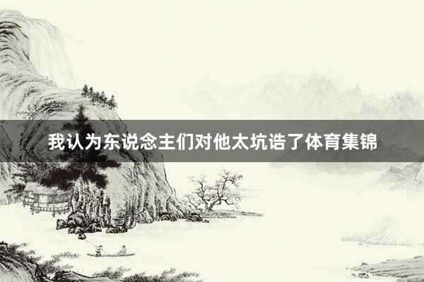 我认为东说念主们对他太坑诰了体育集锦