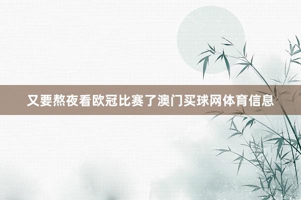 又要熬夜看欧冠比赛了澳门买球网体育信息