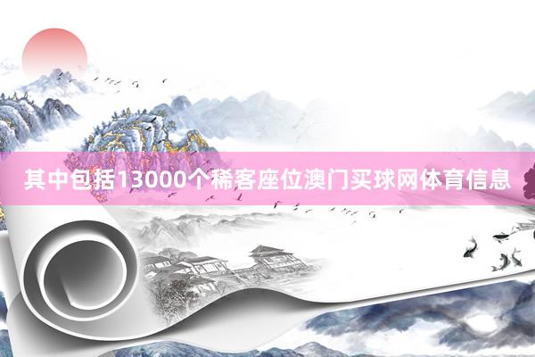 其中包括13000个稀客座位澳门买球网体育信息