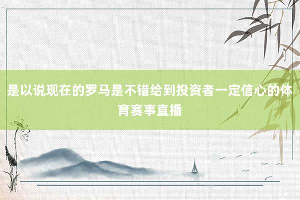 是以说现在的罗马是不错给到投资者一定信心的体育赛事直播
