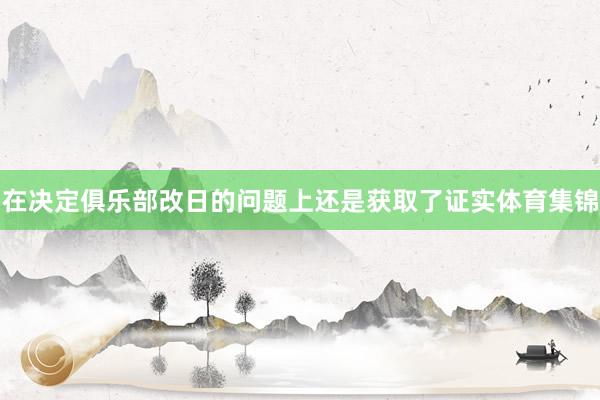 在决定俱乐部改日的问题上还是获取了证实体育集锦