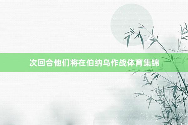 次回合他们将在伯纳乌作战体育集锦