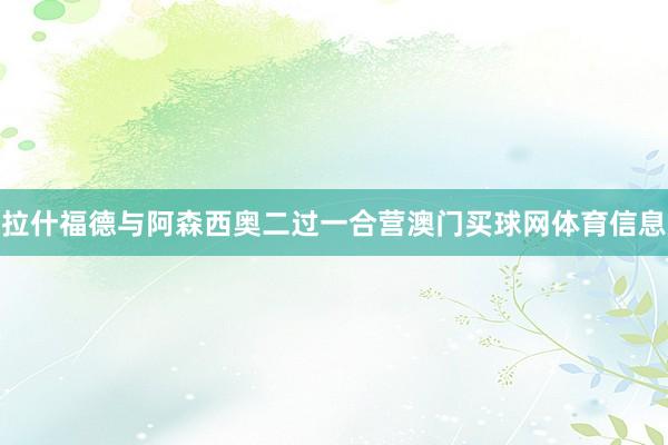 拉什福德与阿森西奥二过一合营澳门买球网体育信息