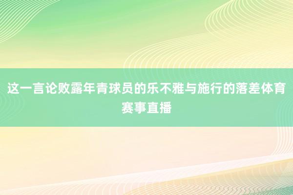 这一言论败露年青球员的乐不雅与施行的落差体育赛事直播