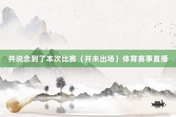 并说念到了本次比赛(并未出场)体育赛事直播