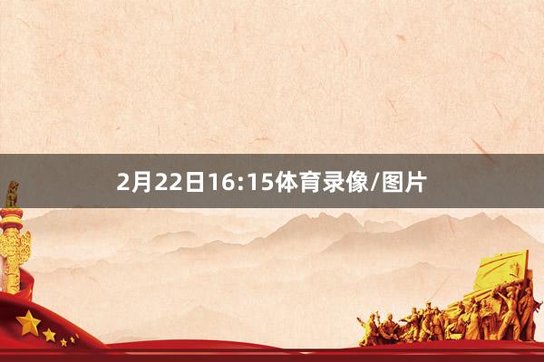 2月22日16:15体育录像/图片