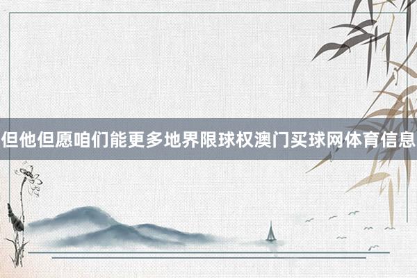 但他但愿咱们能更多地界限球权澳门买球网体育信息