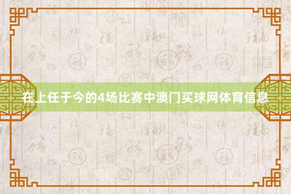 在上任于今的4场比赛中澳门买球网体育信息