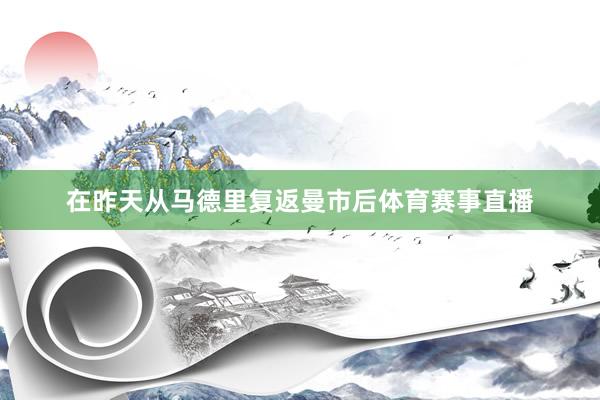 在昨天从马德里复返曼市后体育赛事直播