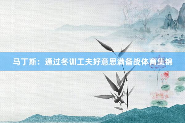 马丁斯：通过冬训工夫好意思满备战体育集锦