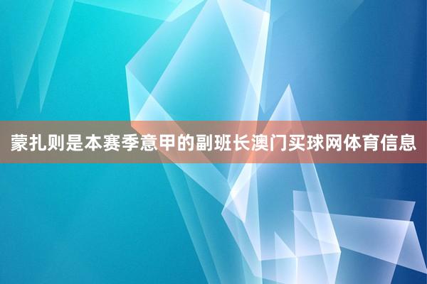 蒙扎则是本赛季意甲的副班长澳门买球网体育信息