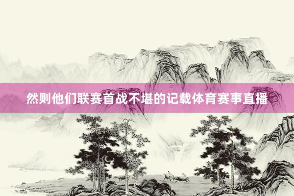 然则他们联赛首战不堪的记载体育赛事直播