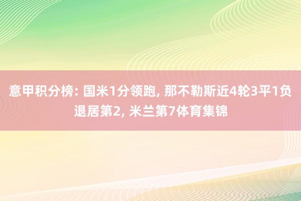 意甲积分榜: 国米1分领跑, 那不勒斯近4轮3平1负退居第2, 米兰第7体育集锦