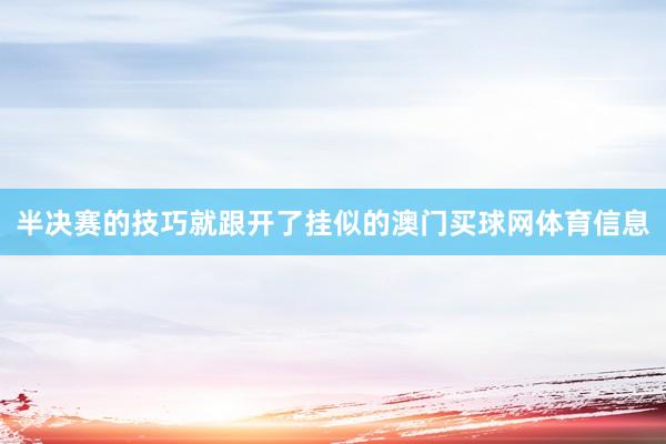 半决赛的技巧就跟开了挂似的澳门买球网体育信息