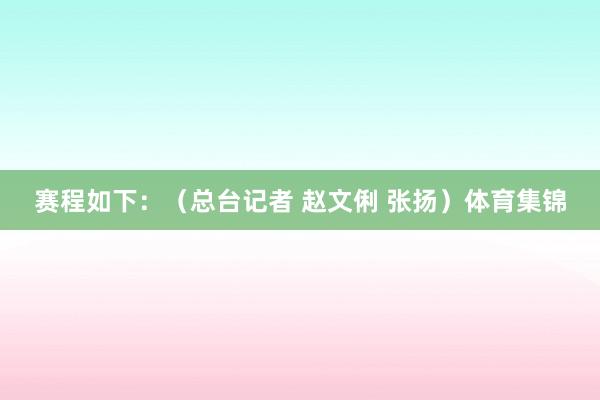 赛程如下：（总台记者 赵文俐 张扬）体育集锦