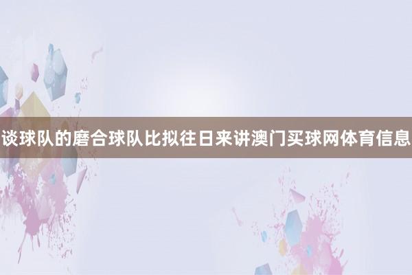 谈球队的磨合球队比拟往日来讲澳门买球网体育信息
