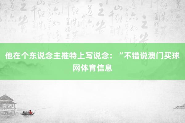 他在个东说念主推特上写说念：“不错说澳门买球网体育信息