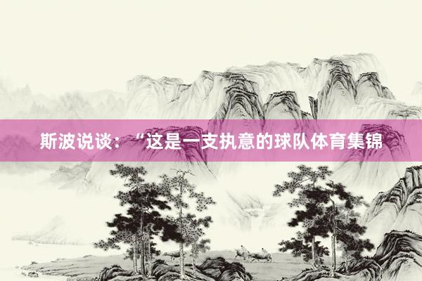 斯波说谈：“这是一支执意的球队体育集锦