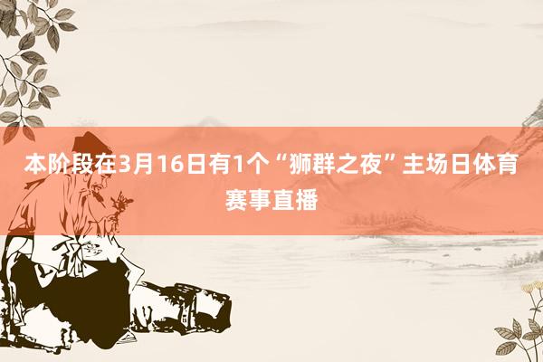 本阶段在3月16日有1个“狮群之夜”主场日体育赛事直播