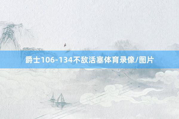 爵士106-134不敌活塞体育录像/图片